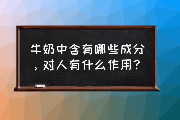 牛奶主要成分 牛奶中含有哪些成分，对人有什么作用？