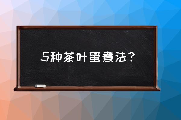 煮茶叶蛋的做法大全 5种茶叶蛋煮法？