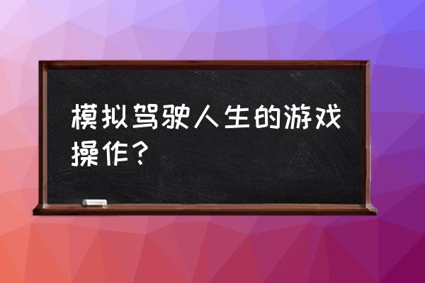 城市跑车模拟驾驶人生 模拟驾驶人生的游戏操作？