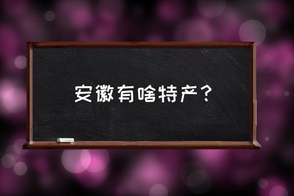 安徽特产是什么东西 安徽有啥特产？