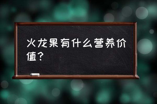 火龙果的营养价值 火龙果有什么营养价值？