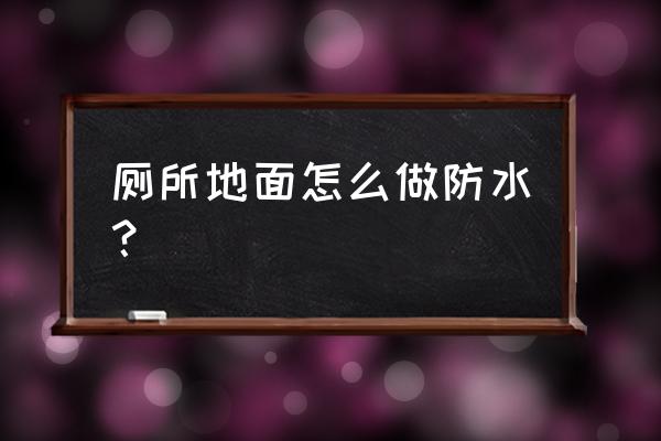 卫生间地面防水怎么做 厕所地面怎么做防水？