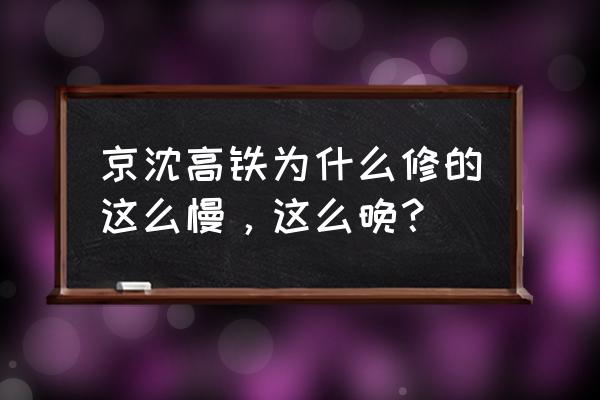 京沈高铁对津秦高铁的影响 京沈高铁为什么修的这么慢，这么晚？