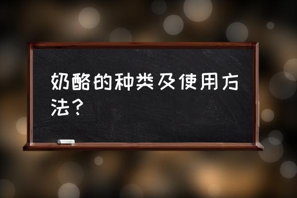 各种奶酪的介绍及吃法 奶酪的种类及使用方法？