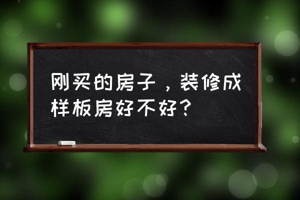 被选为样板房装修好吗 刚买的房子，装修成样板房好不好？