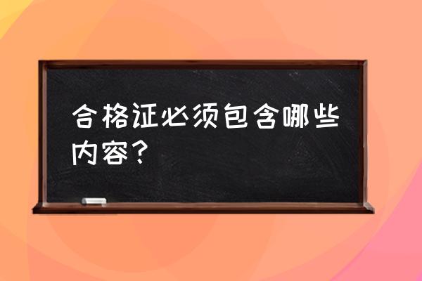 合格证书内容 合格证必须包含哪些内容？