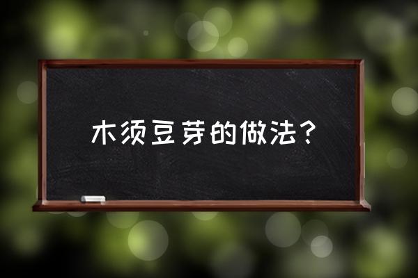 绿豆芽木耳做法 木须豆芽的做法？