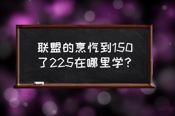 烹饪1-300 联盟的烹饪到150了225在哪里学？