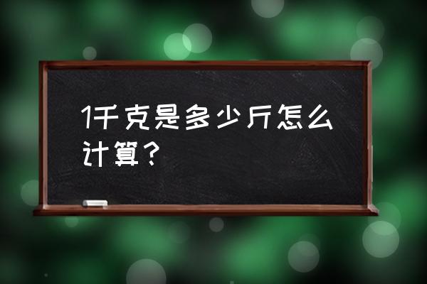 千克等于多少斤怎么算 1千克是多少斤怎么计算？