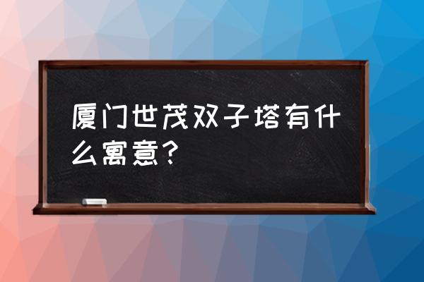 厦门双子塔是干嘛的 厦门世茂双子塔有什么寓意？