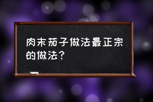 茄子肉末的做法 肉末茄子做法最正宗的做法？