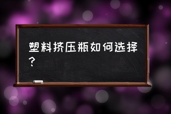 保健品包装瓶 塑料挤压瓶如何选择？