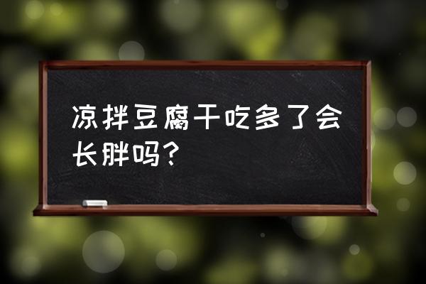 吃凉拌豆腐会胖吗 凉拌豆腐干吃多了会长胖吗？