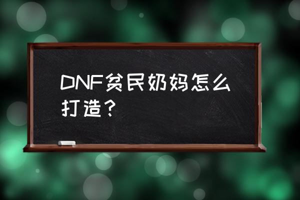 dnf新手怎么玩奶 DNF贫民奶妈怎么打造？