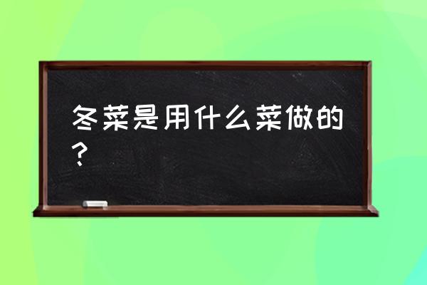 冬菜是什么菜做的 冬菜是用什么菜做的？