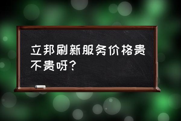 立邦刷新太贵了 立邦刷新服务价格贵不贵呀？