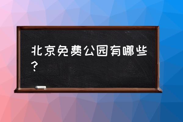 北京周边免费公园大全 北京免费公园有哪些？