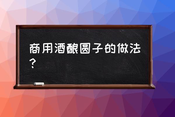 饭店酒酿圆子的做法 商用酒酿圆子的做法？