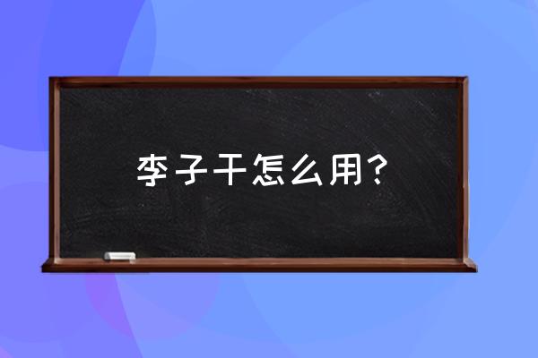 永泰李干功效 李子干怎么用？