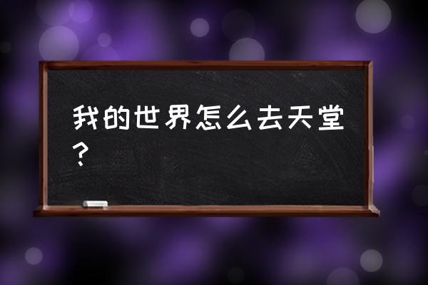 手游我的世界怎么去天堂 我的世界怎么去天堂？