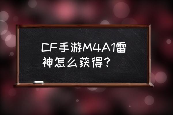 m4a1雷神手游 CF手游M4A1雷神怎么获得？