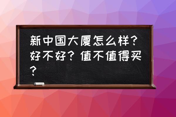 新中国大厦地址 新中国大厦怎么样？好不好？值不值得买？