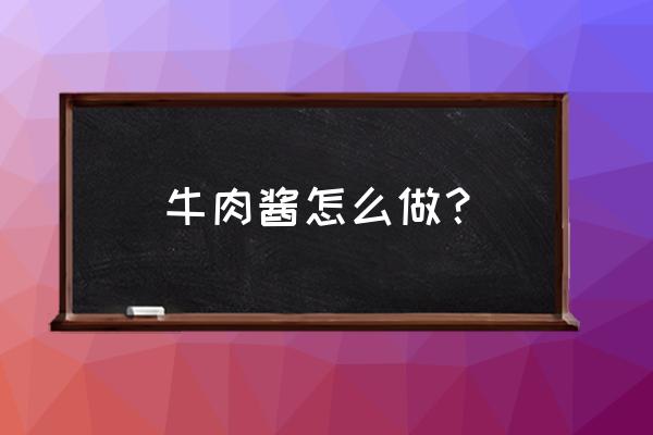 牛肉酱的熬制方法 牛肉酱怎么做？