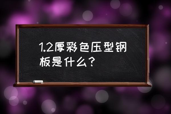 彩色涂层压型钢板 1.2厚彩色压型钢板是什么？