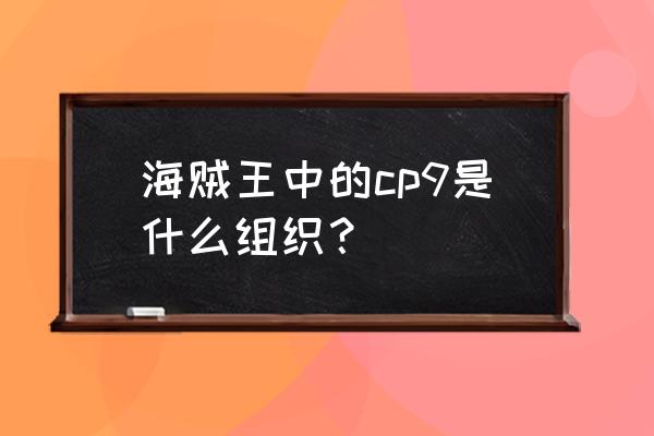 海贼王cp9成员都是谁 海贼王中的cp9是什么组织？