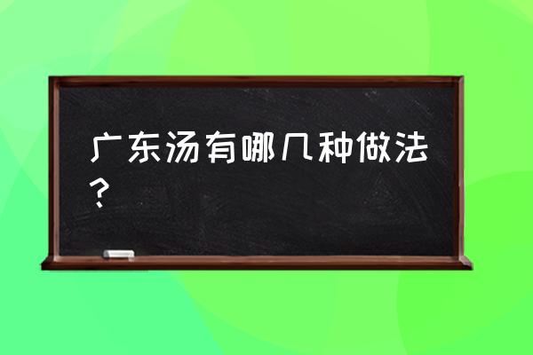 广东十大靓汤 广东汤有哪几种做法？