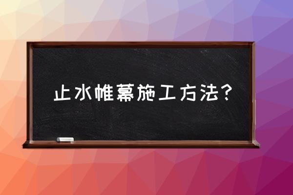 止水帷幕的做法 止水帷幕施工方法？