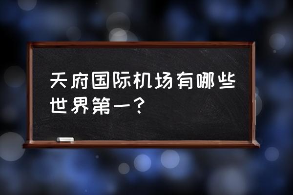 成都天府国际机场排名第几 天府国际机场有哪些世界第一？