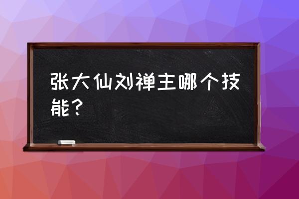 刘禅带什么技能好用 张大仙刘禅主哪个技能？