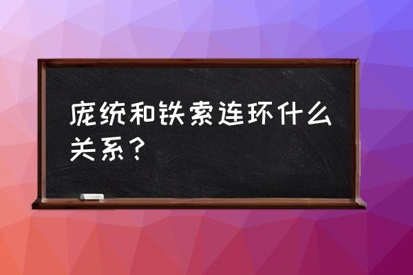 铁锁连环是谁 庞统和铁索连环什么关系？