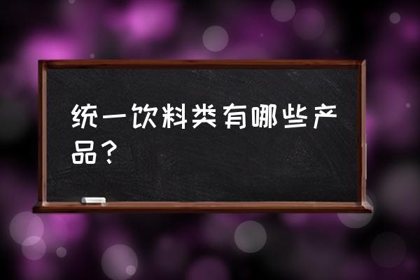 统一饮料系列产品 统一饮料类有哪些产品？