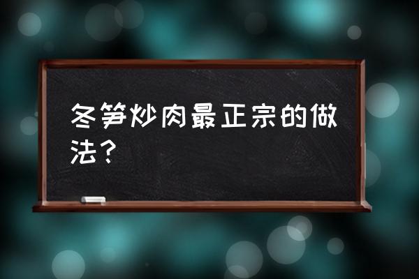 冬笋炒肉怎么做才好吃 冬笋炒肉最正宗的做法？