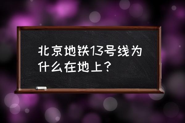 北京地铁13号线 北京地铁13号线为什么在地上？