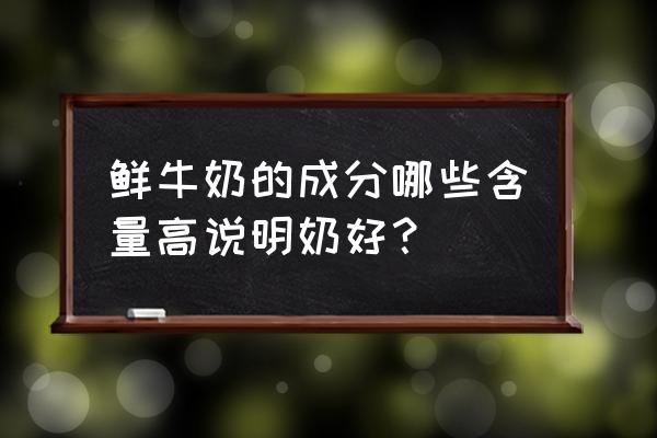 新鲜牛奶营养成分 鲜牛奶的成分哪些含量高说明奶好？