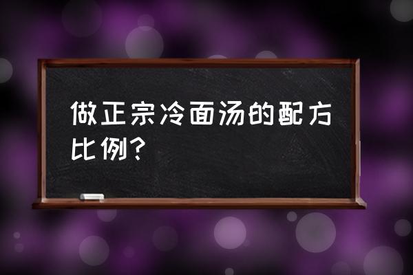 冷面汤配方 做正宗冷面汤的配方比例？