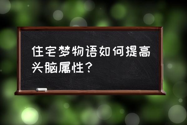 住宅梦物语汉化版 住宅梦物语如何提高头脑属性？