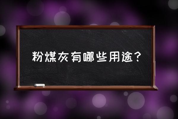 粉煤灰的主要用途有哪些 粉煤灰有哪些用途？