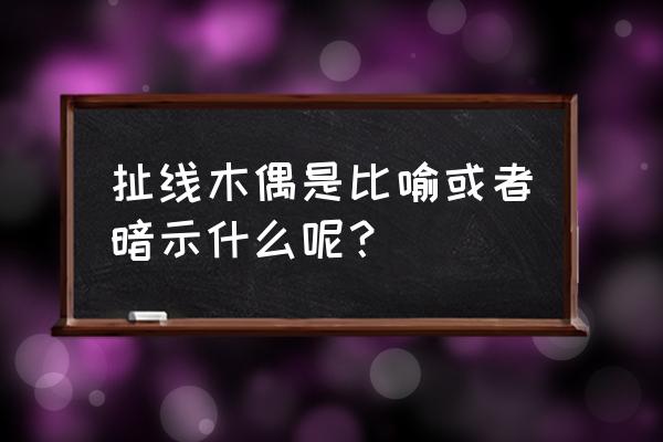 牵线木偶形容怎样的人 扯线木偶是比喻或者暗示什么呢？