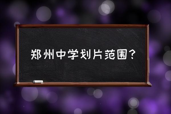 郑州美景美菩提 郑州中学划片范围？