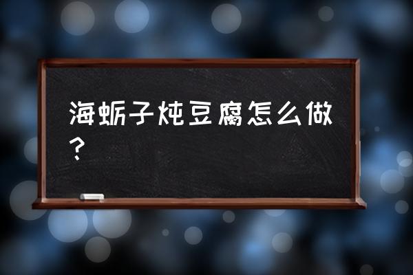 海蛎子炖豆腐的作用与功效 海蛎子炖豆腐怎么做？