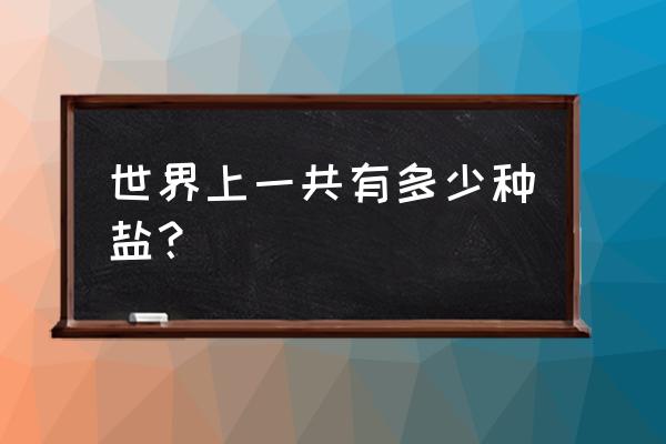 盐有多少种 世界上一共有多少种盐？