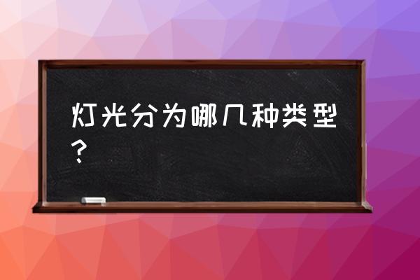 灯光效果分类 灯光分为哪几种类型？