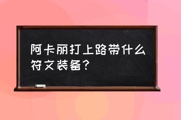 阿卡丽中单符文 阿卡丽打上路带什么符文装备？