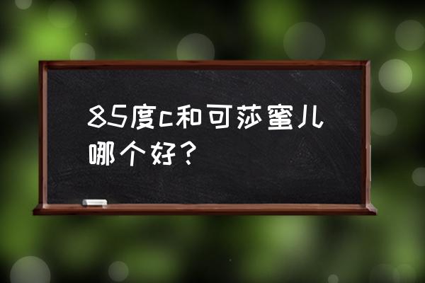 可莎蜜儿是哪里的品牌 85度c和可莎蜜儿哪个好？