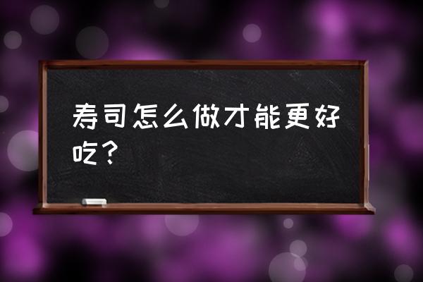 寿司怎么做 寿司怎么做才能更好吃？