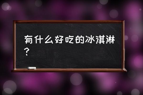 甜蜜城堡冰淇淋 有什么好吃的冰淇淋？